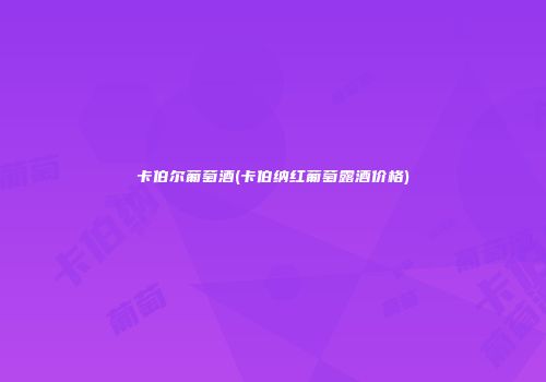 卡伯尔葡萄酒(卡伯纳红葡萄露酒价格)