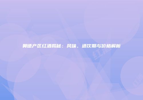 奥德产区红酒揭秘：风味、适饮期与价格解析