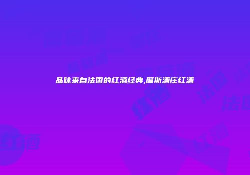品味来自法国的红酒经典,摩斯酒庄红酒