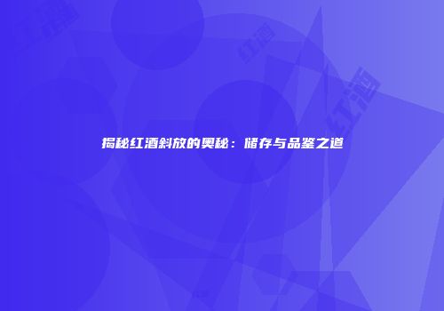揭秘红酒斜放的奥秘：储存与品鉴之道