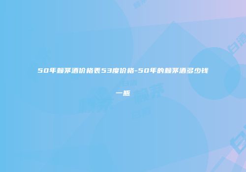 50年赖茅酒价格表53度价格-50年的赖茅酒多少钱一瓶