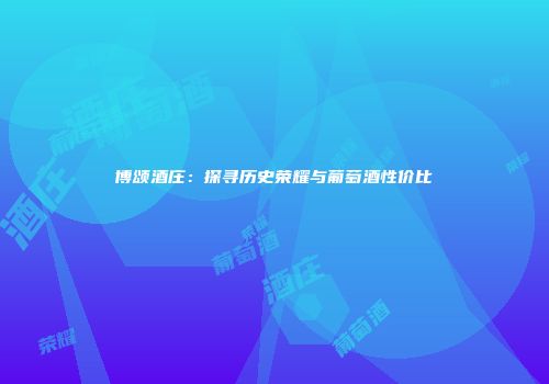 博颂酒庄：探寻历史荣耀与葡萄酒性价比