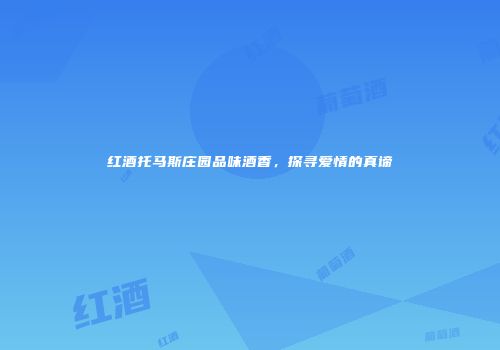 红酒托马斯庄园品味酒香，探寻爱情的真谛