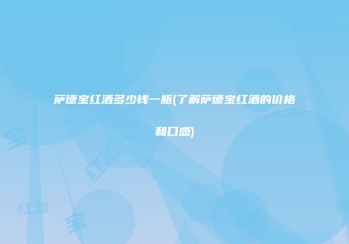 萨德宝红酒多少钱一瓶(了解萨德宝红酒的价格和口感)