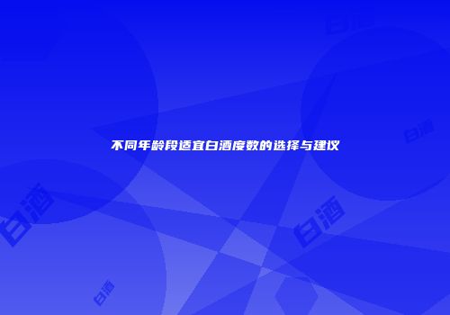 不同年龄段适宜白酒度数的选择与建议