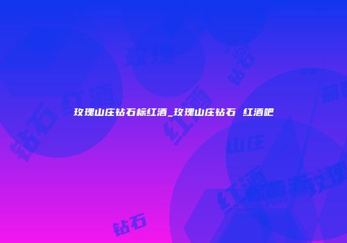 玫瑰山庄钻石标红酒_玫瑰山庄钻石 红酒吧