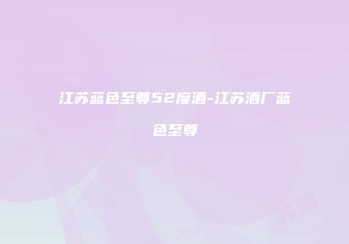 江苏蓝色至尊52度酒-江苏酒厂蓝色至尊