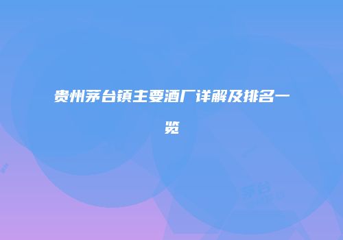 贵州茅台镇主要酒厂详解及排名一览