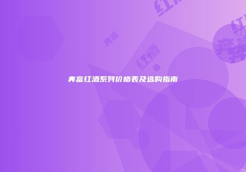 奔富红酒系列价格表及选购指南