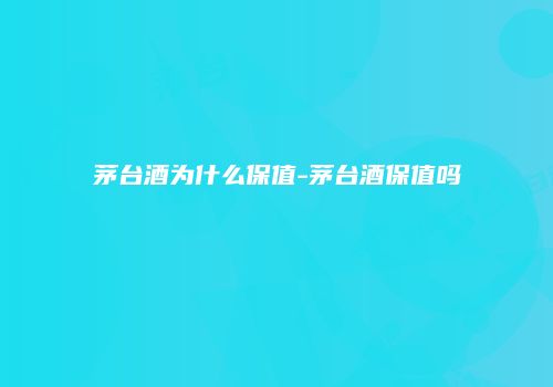 茅台酒为什么保值-茅台酒保值吗