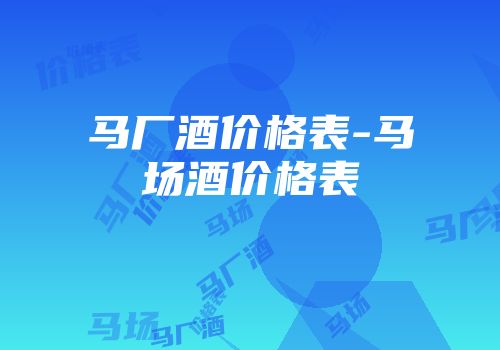 马厂酒价格表-马场酒价格表