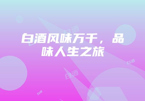 白酒风味万千，品味人生之旅