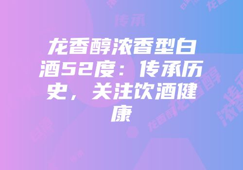 龙香醇浓香型白酒52度：传承历史，关注饮酒健康