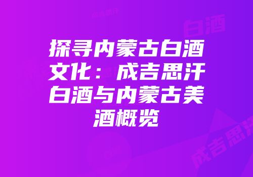 探寻内蒙古白酒文化：成吉思汗白酒与内蒙古美酒概览