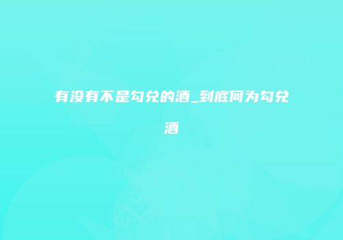 有没有不是勾兑的酒_到底何为勾兑酒