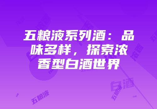 五粮液系列酒：品味多样，探索浓香型白酒世界