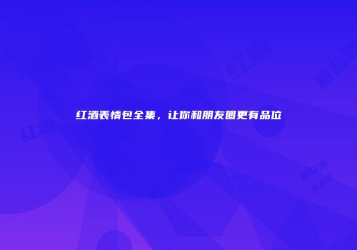 红酒表情包全集，让你和朋友圈更有品位