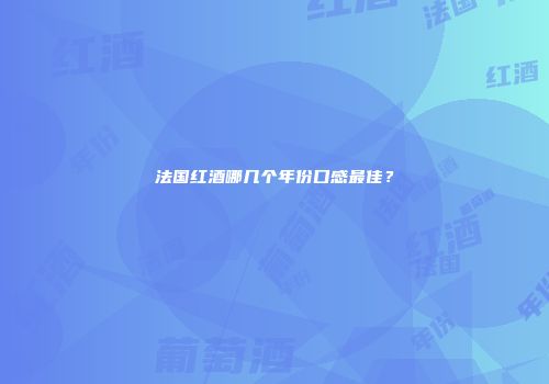 法国红酒哪几个年份口感最佳？
