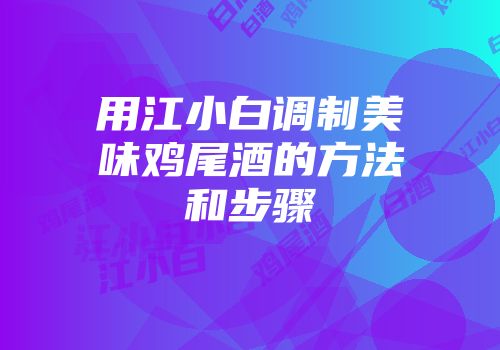 用江小白调制美味鸡尾酒的方法和步骤