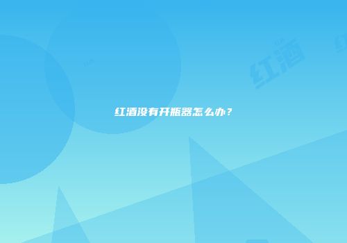 红酒没有开瓶器怎么办？