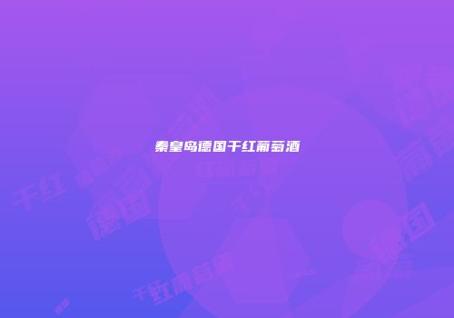 秦皇岛德国干红葡萄酒