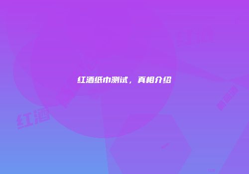 红酒纸巾测试，真相介绍