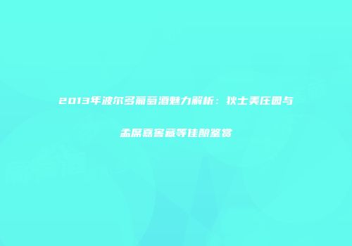 2013年波尔多葡萄酒魅力解析：狄士美庄园与孟席嘉窖藏等佳酿鉴赏