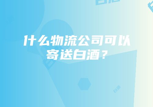 什么物流公司可以寄送白酒？