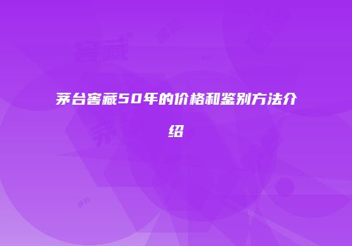 茅台窖藏50年的价格和鉴别方法介绍