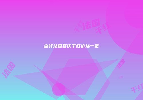 皇轩法国喜庆干红价格一览