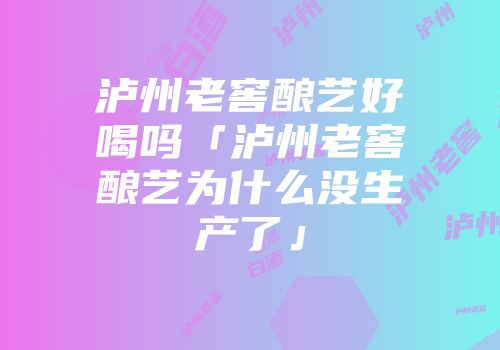 泸州老窖酿艺好喝吗「泸州老窖酿艺为什么没生产了」