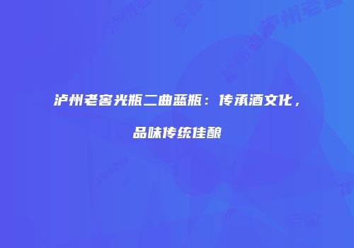 泸州老窖光瓶二曲蓝瓶：传承酒文化，品味传统佳酿