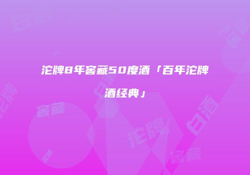 沱牌8年窖藏50度酒「百年沱牌酒经典」