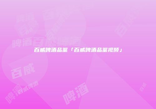 百威啤酒品鉴「百威啤酒品鉴视频」