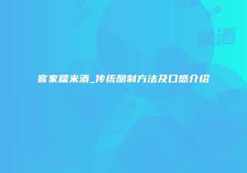 客家糯米酒_传统酿制方法及口感介绍