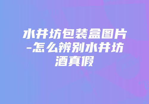 水井坊包装盒图片-怎么辨别水井坊酒真假