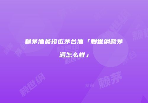 赖茅酒最接近茅台酒「赖世纲赖茅酒怎么样」