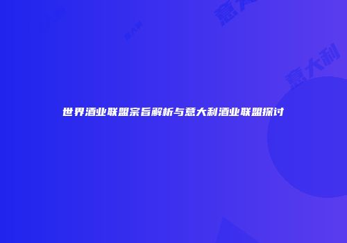 世界酒业联盟宗旨解析与意大利酒业联盟探讨