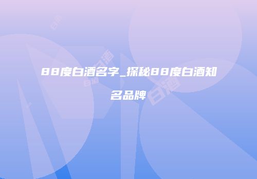 88度白酒名字_探秘88度白酒知名品牌