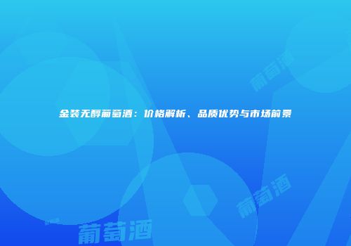 金装无醇葡萄酒：价格解析、品质优势与市场前景