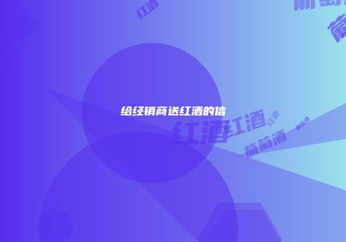 给经销商送红酒的信