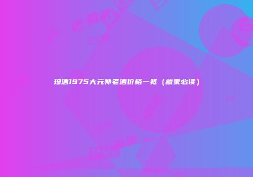 珍酒1975大元帅老酒价格一览（藏家必读）