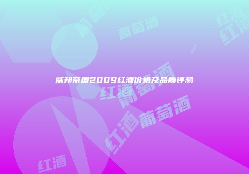 威邦帝国2009红酒价格及品质评测