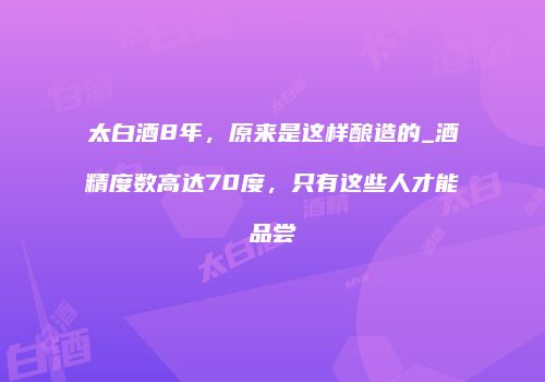 太白酒8年，原来是这样酿造的_酒精度数高达70度，只有这些人才能品尝