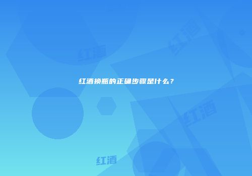 红酒换瓶的正确步骤是什么？