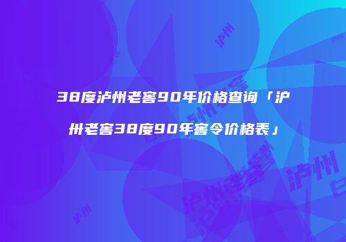 38度泸州老窖90年价格查询「沪卅老窖38度90年窖令价格表」