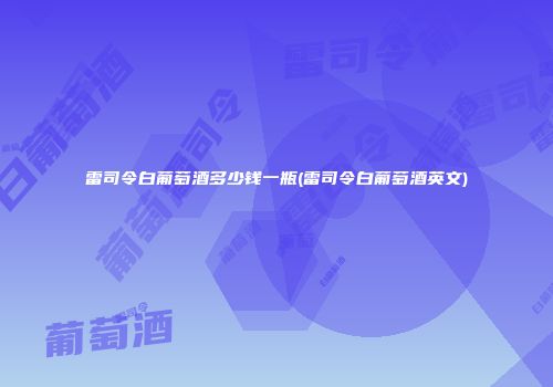 雷司令白葡萄酒多少钱一瓶(雷司令白葡萄酒英文)