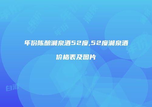 年份陈酿湘泉酒52度,52度湘泉酒价格表及图片