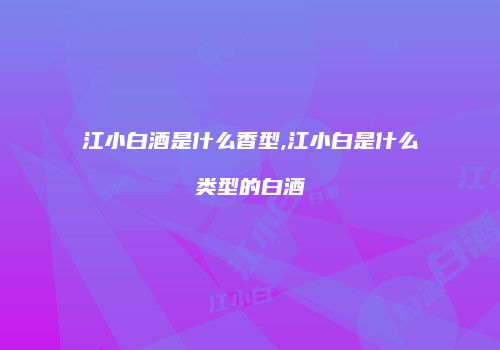江小白酒是什么香型,江小白是什么类型的白酒