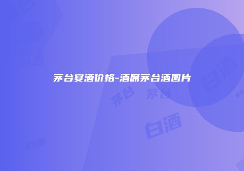 茅台宴酒价格-酒席茅台酒图片